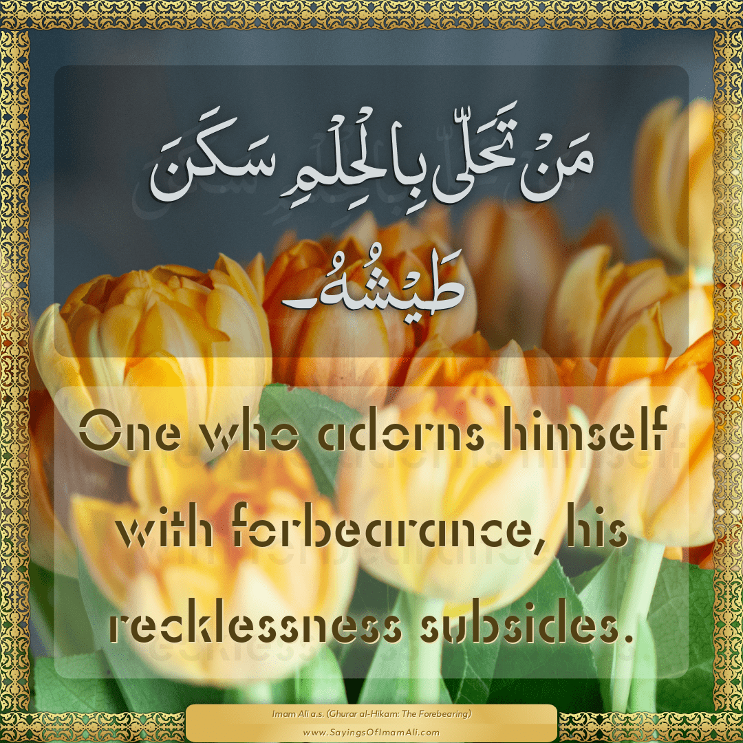 One who adorns himself with forbearance, his recklessness subsides.